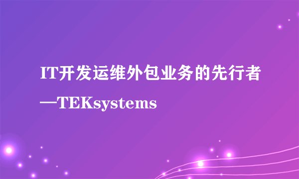 IT开发运维外包业务的先行者—TEKsystems
