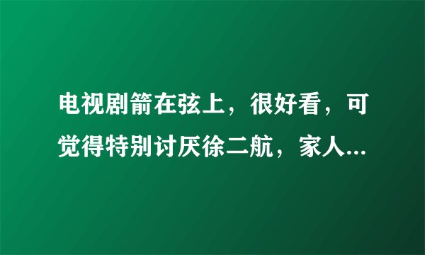 电视剧箭在弦上，很好看，可觉得特别讨厌徐二航，家人被鬼子杀绝了，就不恨，反而自己被强了，才知道反抗