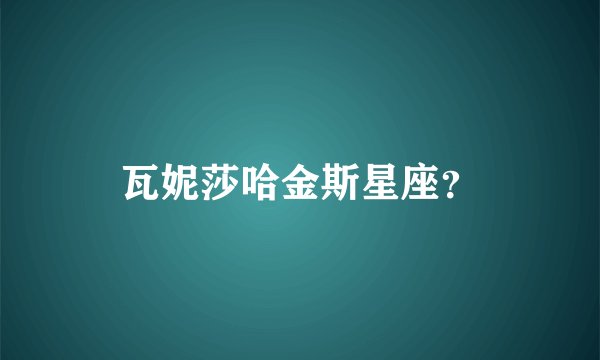 瓦妮莎哈金斯星座？