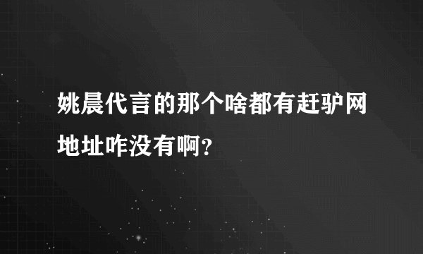 姚晨代言的那个啥都有赶驴网地址咋没有啊？