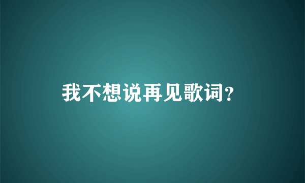 我不想说再见歌词？