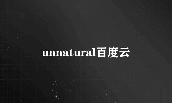 unnatural百度云