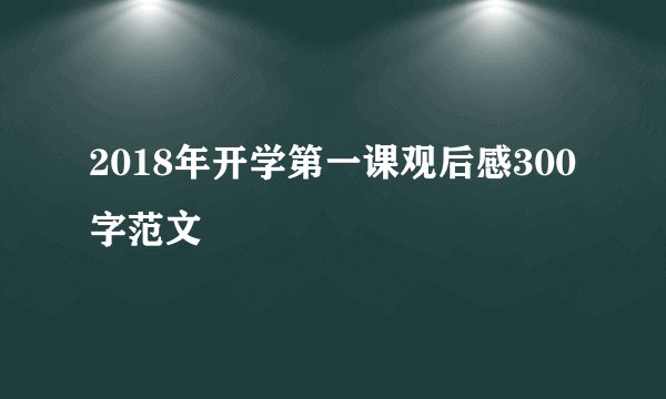 2018年开学第一课观后感300字范文