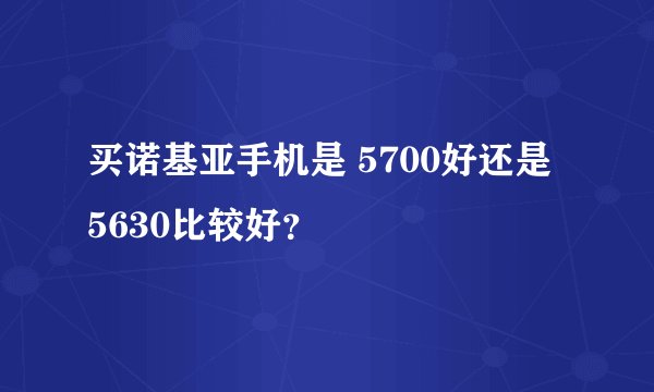 买诺基亚手机是 5700好还是 5630比较好？