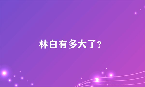 林白有多大了？