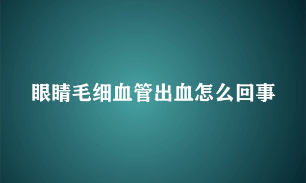眼睛毛细血管出血怎么回事