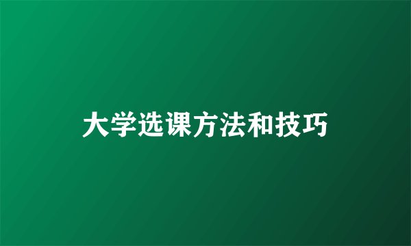 大学选课方法和技巧