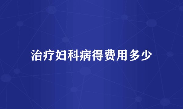 治疗妇科病得费用多少