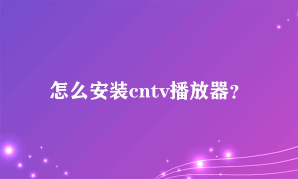 怎么安装cntv播放器？