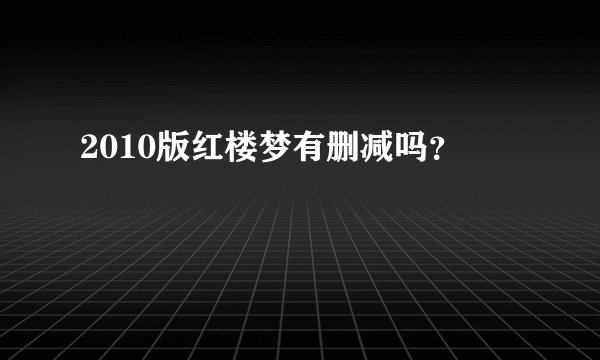 2010版红楼梦有删减吗？