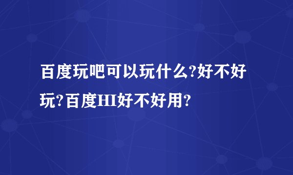 百度玩吧可以玩什么?好不好玩?百度HI好不好用?
