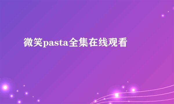 微笑pasta全集在线观看