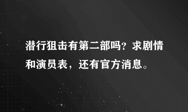 潜行狙击有第二部吗？求剧情和演员表，还有官方消息。