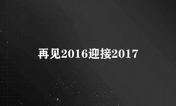 再见2016迎接2017