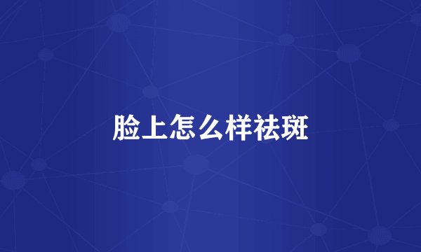 脸上怎么样祛斑