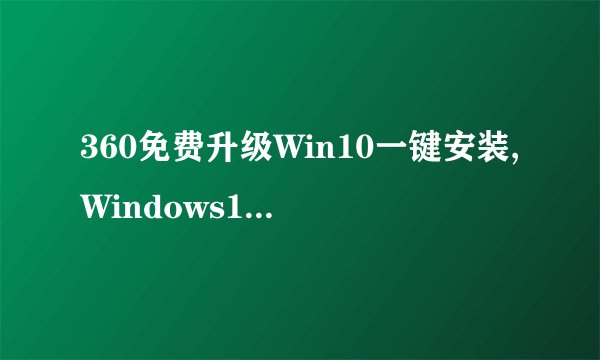 360免费升级Win10一键安装,Windows10免费升级