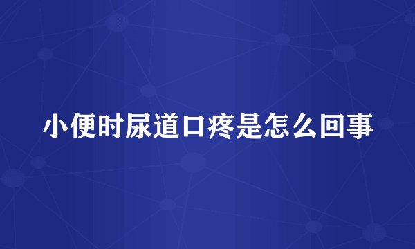 小便时尿道口疼是怎么回事