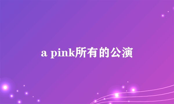 a pink所有的公演