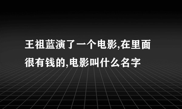 王祖蓝演了一个电影,在里面很有钱的,电影叫什么名字