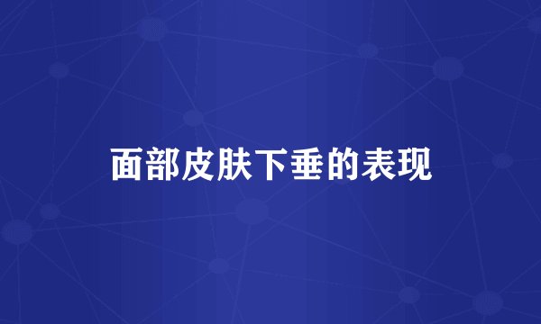 面部皮肤下垂的表现