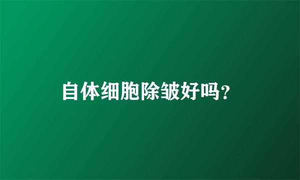 自体细胞除皱好吗？