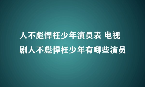 人不彪悍枉少年演员表 电视剧人不彪悍枉少年有哪些演员