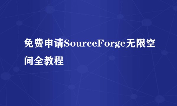 免费申请SourceForge无限空间全教程