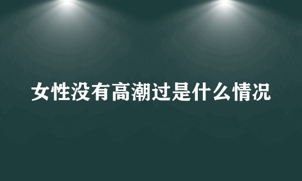 女性没有高潮过是什么情况