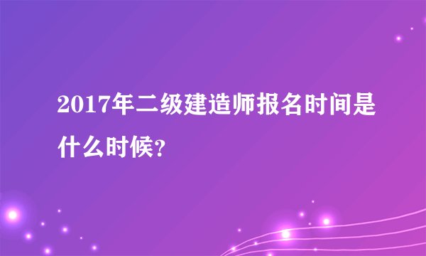 2017年二级建造师报名时间是什么时候？