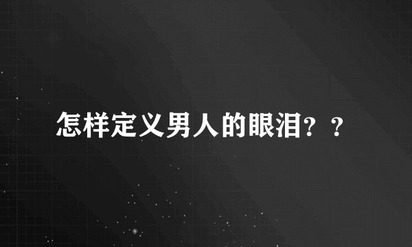 怎样定义男人的眼泪？？