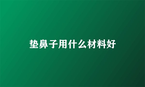 垫鼻子用什么材料好