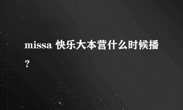 missa 快乐大本营什么时候播？