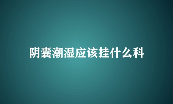 阴囊潮湿应该挂什么科