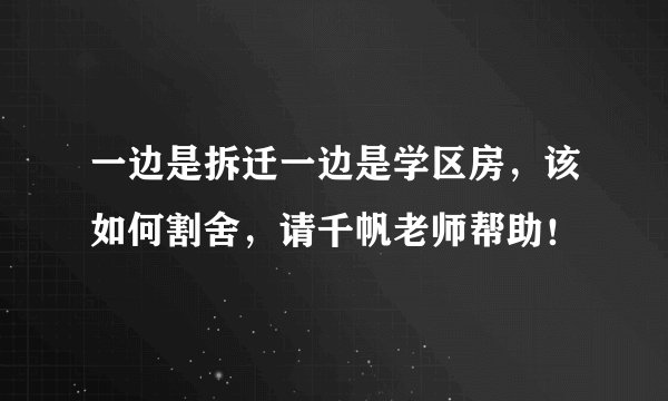 一边是拆迁一边是学区房，该如何割舍，请千帆老师帮助！
