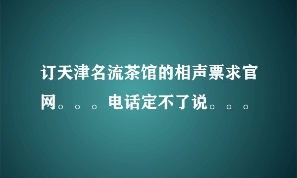 订天津名流茶馆的相声票求官网。。。电话定不了说。。。