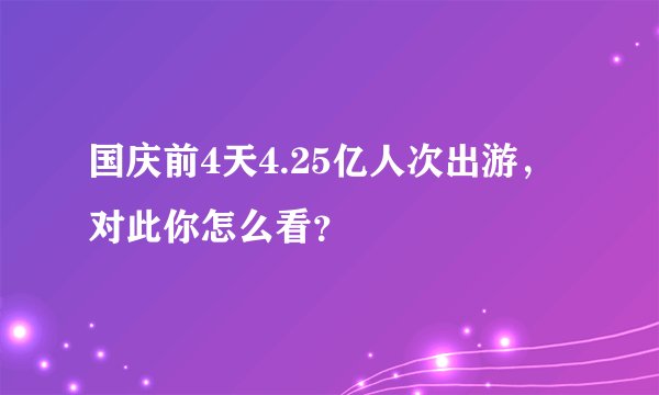 国庆前4天4.25亿人次出游，对此你怎么看？