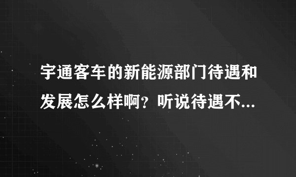 宇通客车的新能源部门待遇和发展怎么样啊？听说待遇不错，有没有知情人说下发展前景啊