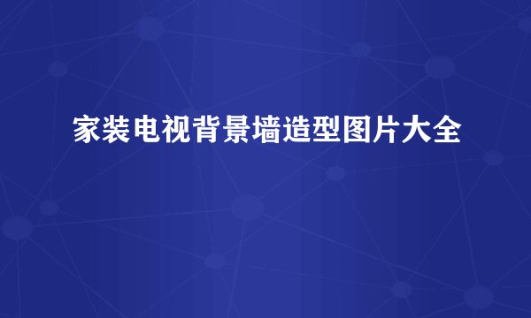 家装电视背景墙造型图片大全