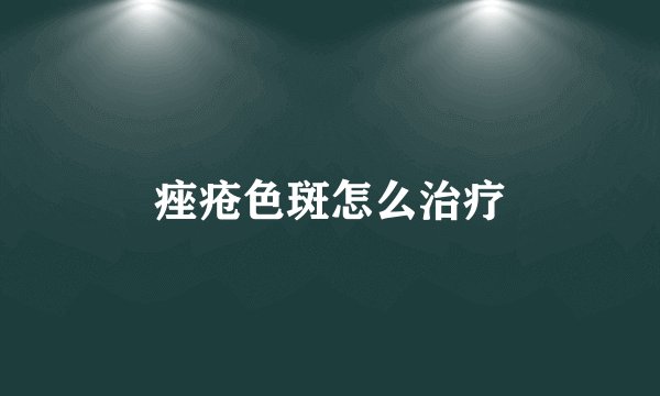 痤疮色斑怎么治疗