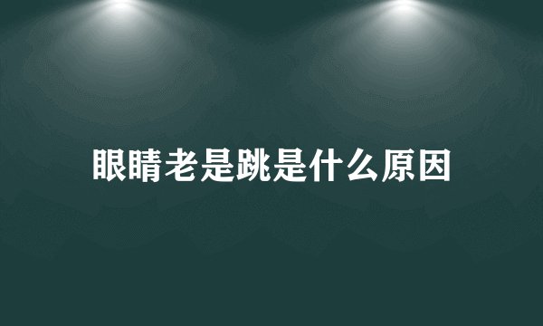 眼睛老是跳是什么原因