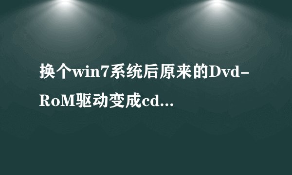 换个win7系统后原来的Dvd-RoM驱动变成cd驱动了怎么处理?