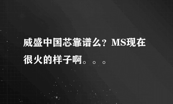 威盛中国芯靠谱么？MS现在很火的样子啊。。。