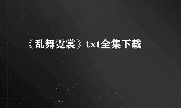 《乱舞霓裳》txt全集下载