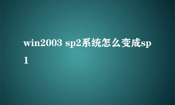 win2003 sp2系统怎么变成sp1