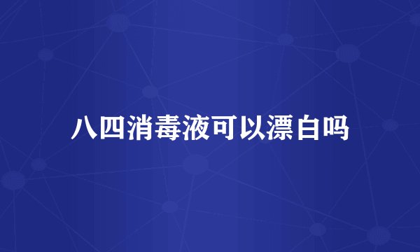 八四消毒液可以漂白吗