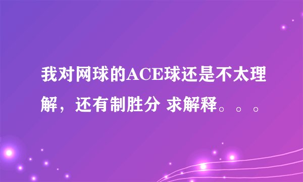 我对网球的ACE球还是不太理解，还有制胜分 求解释。。。