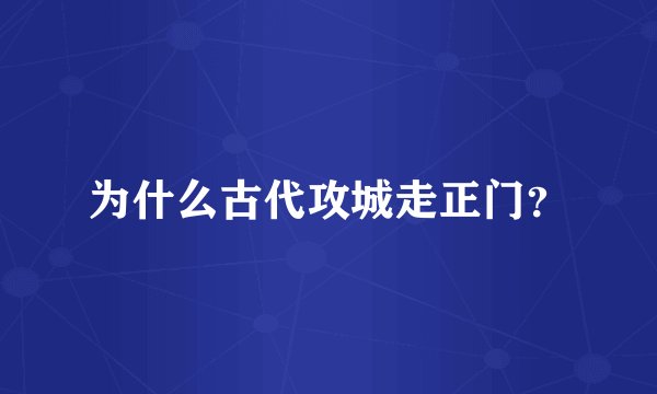 为什么古代攻城走正门？