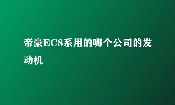 帝豪EC8系用的哪个公司的发动机