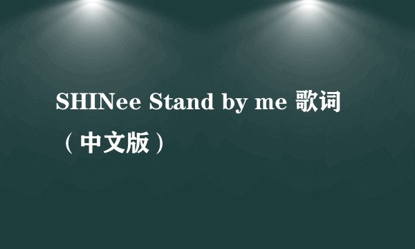SHINee Stand by me 歌词 （中文版）
