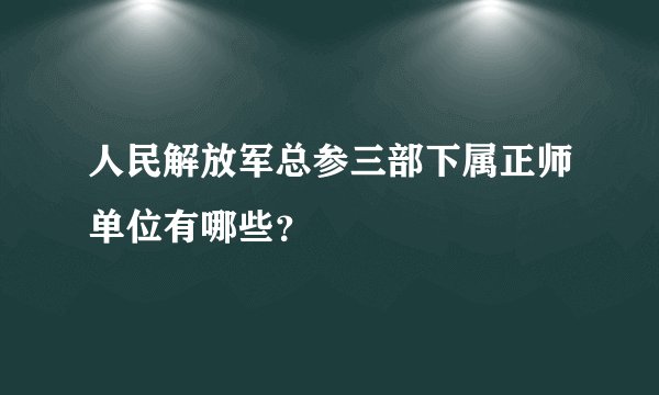 人民解放军总参三部下属正师单位有哪些？